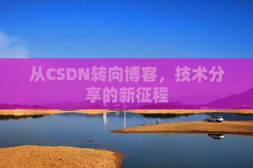 从CSDN转向博客，技术分享的新征程